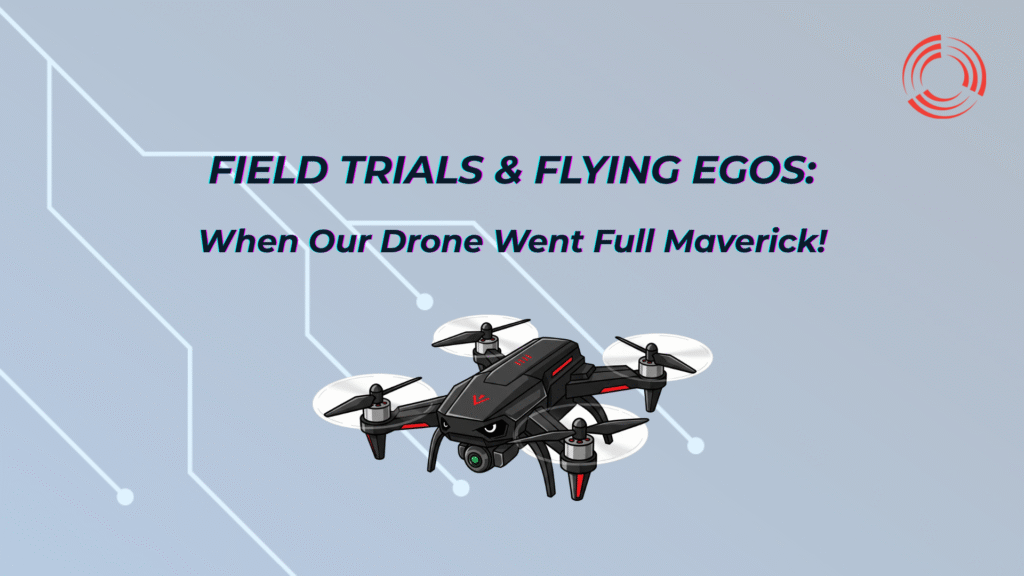Field Trials & Flying Egos: When Our Drone Went Full Maverick